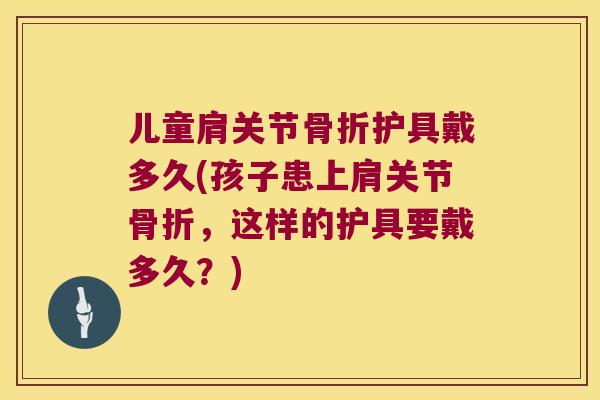 儿童肩关节护具戴多久(孩子患上肩关节，这样的护具要戴多久？)