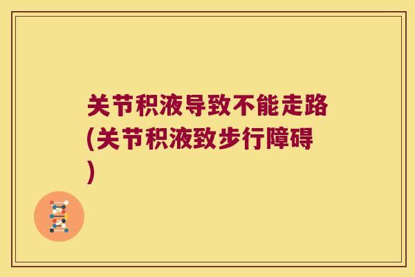 关节积液导致不能走路(关节积液致步行障碍) 关节积液导致不能走路(关节积液致步行障碍)