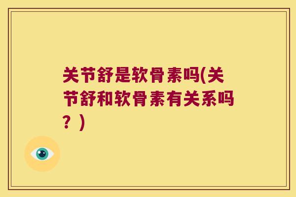 关节舒是软骨素吗(关节舒和软骨素有关系吗？)
