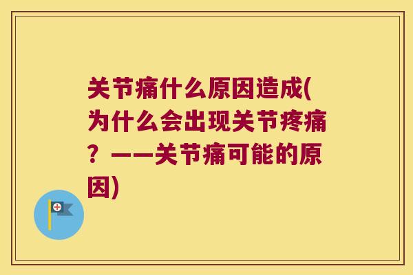 关节痛什么原因造成(为什么会出现关节?——关节痛可能的原因) 关节痛什么原因造成(为什么会出现关节?——关节痛可能的原因)