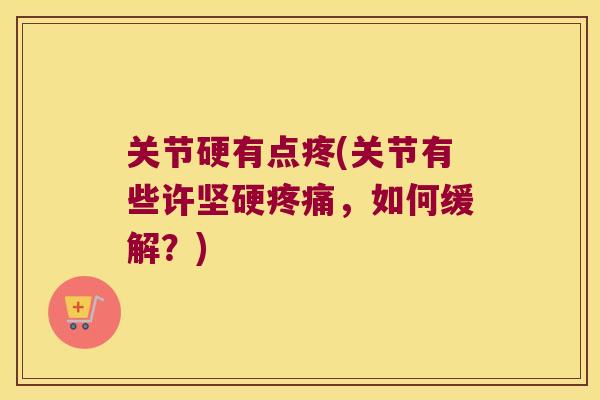 关节硬有点疼(关节有些许坚硬,如何缓解?) 关节硬有点疼(关节有些许坚硬,如何缓解?)