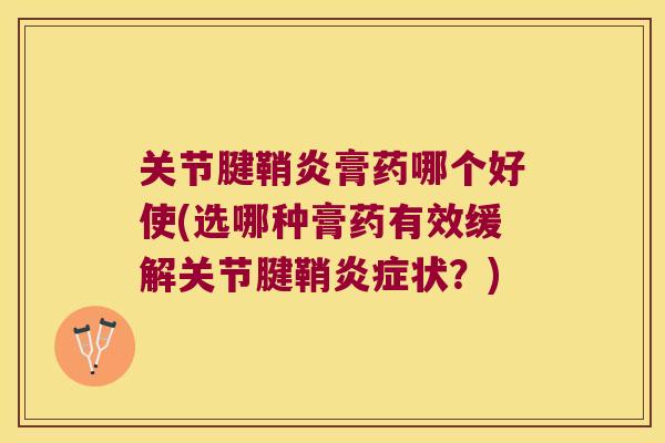 关节腱鞘炎膏药哪个好使(选哪种膏药有效缓解关节腱鞘状？)