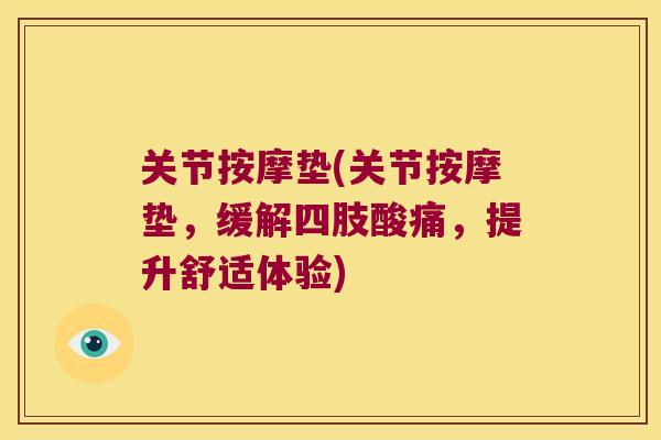 关节按摩垫(关节按摩垫，缓解四肢酸痛，提升舒适体验)