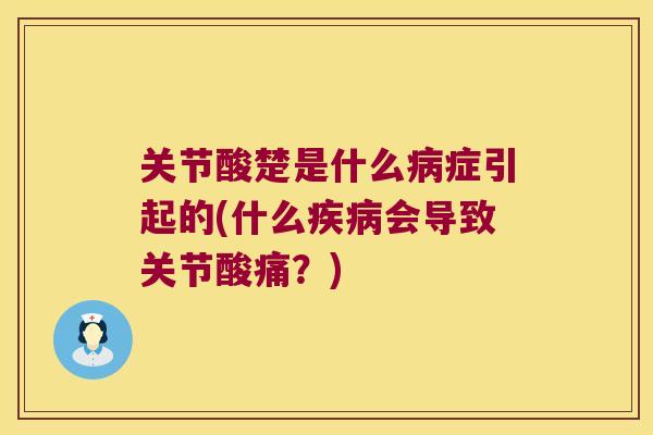 关节酸楚是什么症引起的(什么会导致关节酸痛?) 关节酸楚是什么症引起的(什么会导致关节酸痛?)
