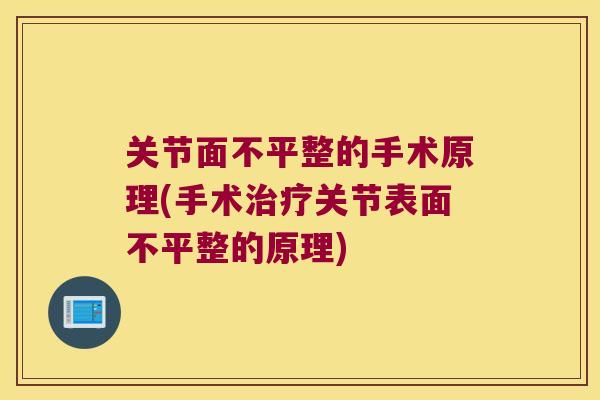 关节面不平整的手术原理(手术关节表面不平整的原理) 关节面不平整的手术原理(手术关节表面不平整的原理)