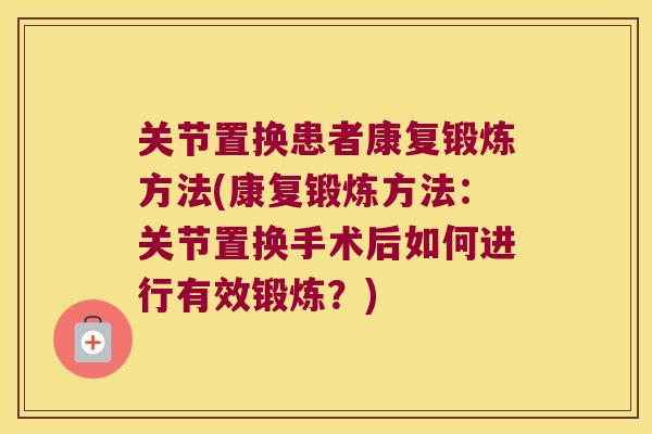关节置换患者康复锻炼方法(康复锻炼方法：关节置换手术后如何进行有效锻炼？)