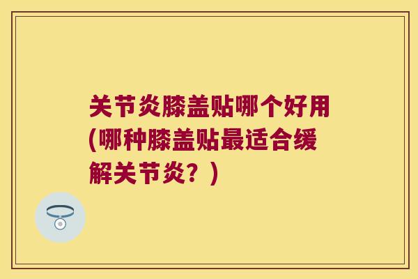 膝盖贴哪个好用(哪种膝盖贴适合缓解?) 膝盖贴哪个好用(哪种膝盖贴适合缓解?)