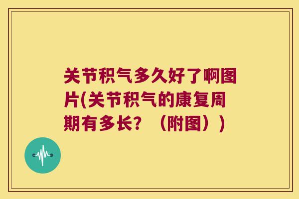 关节积气多久好了啊图片(关节积气的康复周期有多长？（附图）)
