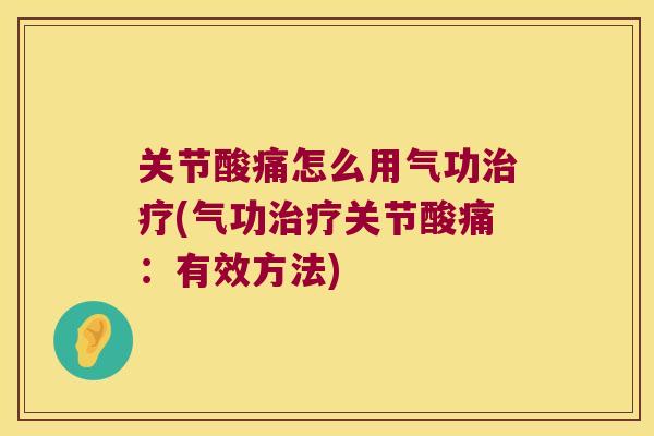 关节酸痛怎么用气功(气功关节酸痛：有效方法)