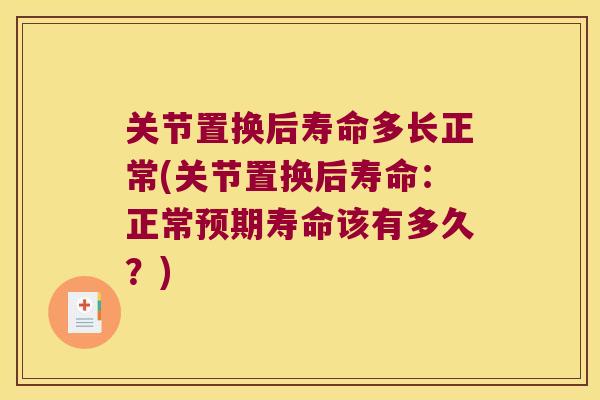 关节置换后寿命多长正常(关节置换后寿命：正常预期寿命该有多久？)