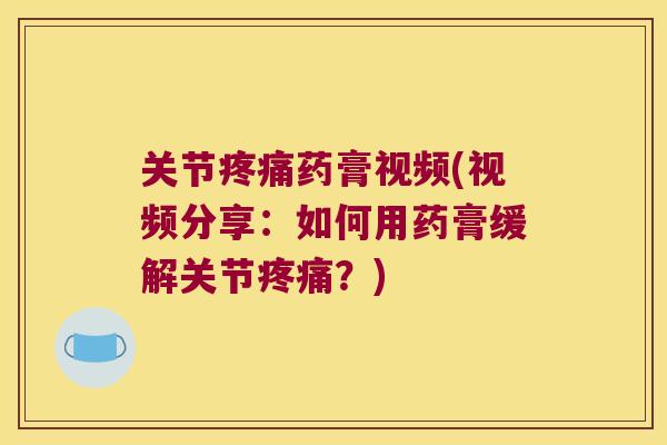 关节药膏视频(视频分享：如何用药膏缓解关节？)