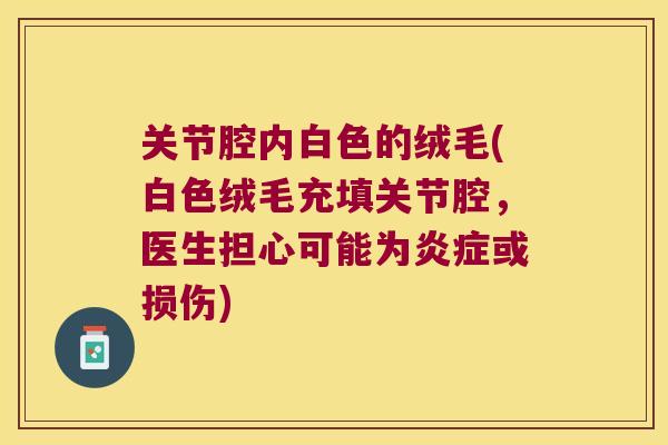 关节腔内白色的绒毛(白色绒毛充填关节腔，医生担心可能为或损伤)