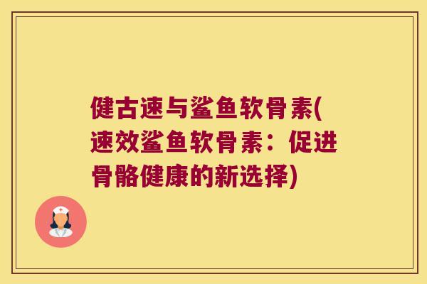 健古速与鲨鱼软骨素(速效鲨鱼软骨素：促进骨骼健康的新选择)