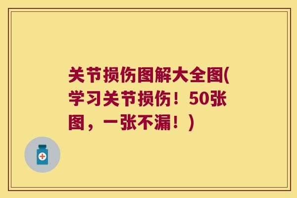 关节损伤图解大全图(学习关节损伤！50张图，一张不漏！)
