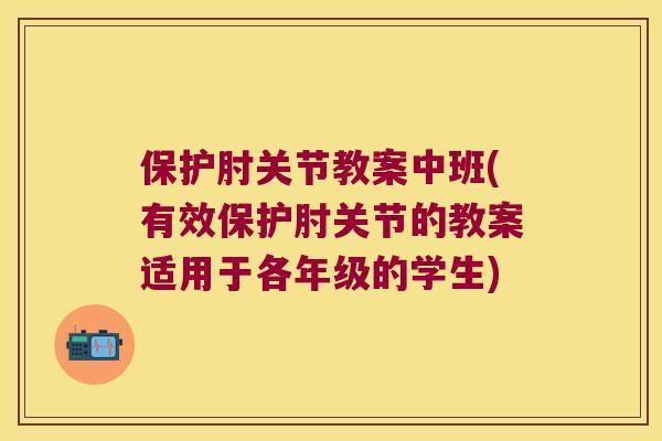 保护肘关节教案中班(有效保护肘关节的教案适用于各年级的学生) 保护肘关节教案中班(有效保护肘关节的教案适用于各年级的学生)