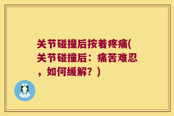 关节碰撞后按着(关节碰撞后：痛苦难忍，如何缓解？)