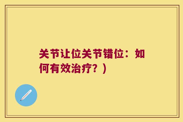 关节让位关节错位:如何有效?) 关节让位关节错位:如何有效?)