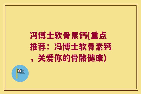 冯博士软骨素钙(重点推荐：冯博士软骨素钙，关爱你的骨骼健康)
