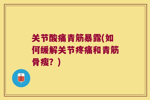 关节酸痛青筋暴露(如何缓解关节和青筋骨瘦？)