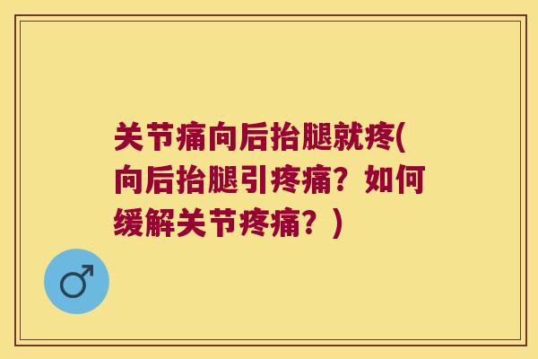 关节痛向后抬腿就疼(向后抬腿引？如何缓解关节？)