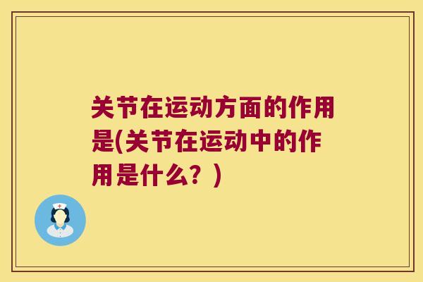 关节在运动方面的作用是(关节在运动中的作用是什么?) 关节在运动方面的作用是(关节在运动中的作用是什么?)