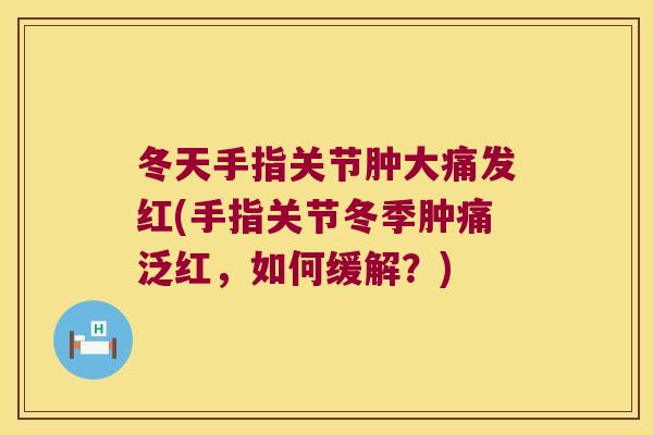 冬天手指关节肿大痛发红(手指关节冬季肿痛泛红，如何缓解？)