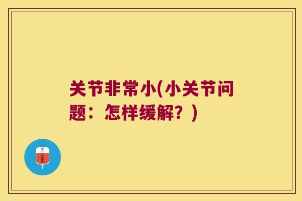 关节非常小(小关节问题:怎样缓解?) 关节非常小(小关节问题:怎样缓解?)