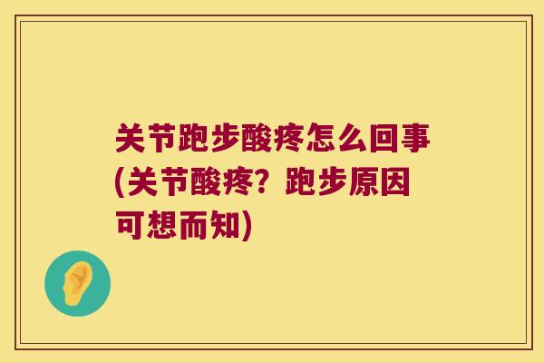 关节跑步酸疼怎么回事(关节酸疼?跑步原因可想而知) 关节跑步酸疼怎么回事(关节酸疼?跑步原因可想而知)