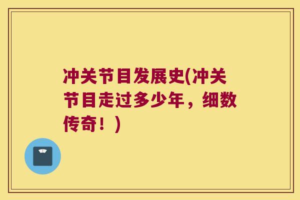 冲关节目发展史(冲关节目走过多少年,细数传奇!) 冲关节目发展史(冲关节目走过多少年,细数传奇!)