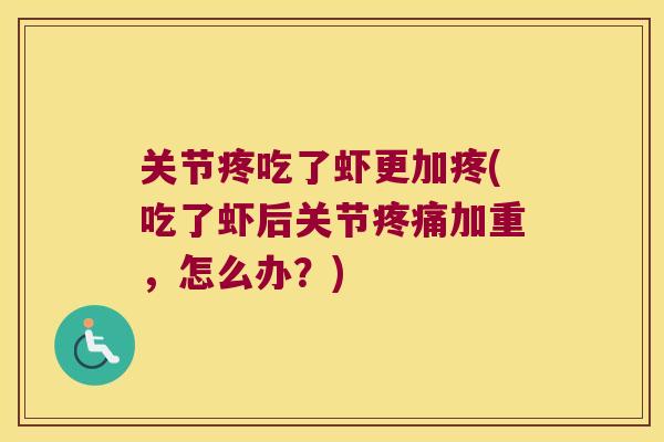 关节疼吃了虾更加疼(吃了虾后关节加重，怎么办？)