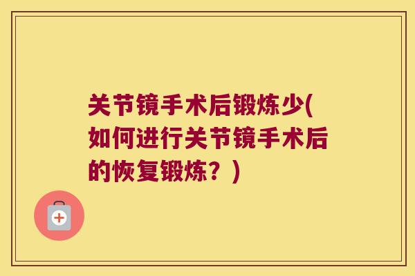 关节镜手术后锻炼少(如何进行关节镜手术后的恢复锻炼？)