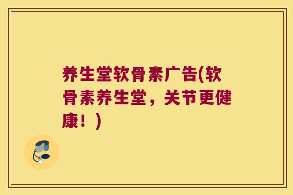 养生堂软骨素广告(软骨素养生堂,关节更健康!) 养生堂软骨素广告(软骨素养生堂,关节更健康!)
