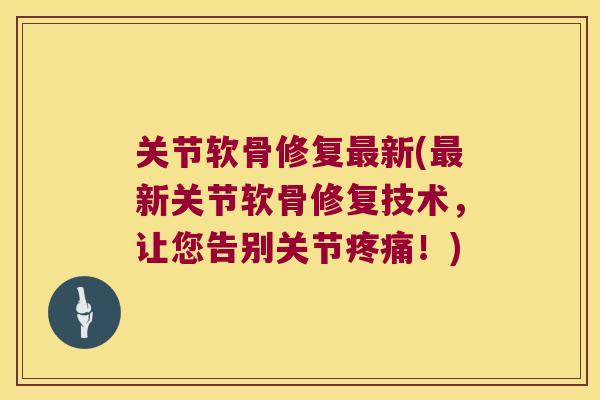 关节软骨修复新(新关节软骨修复技术，让您告别关节！)