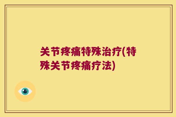 关节特殊(特殊关节疗法) 关节特殊(特殊关节疗法)