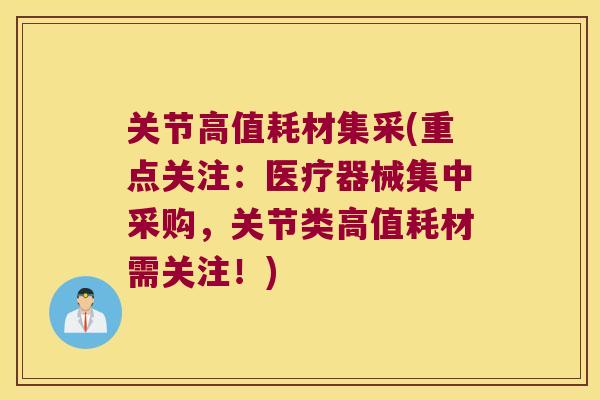 关节高值耗材集采(重点关注:医疗器械集中采购,关节类高值耗材需关注!) 关节高值耗材集采(重点关注:医疗器械集中采购,关节类高值耗材需关注!)