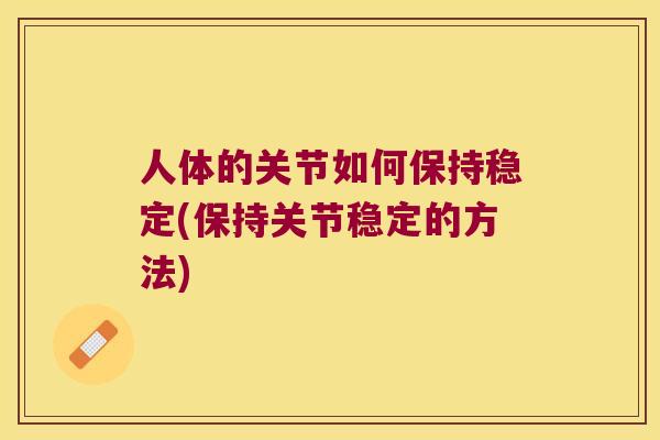 人体的关节如何保持稳定(保持关节稳定的方法) 人体的关节如何保持稳定(保持关节稳定的方法)