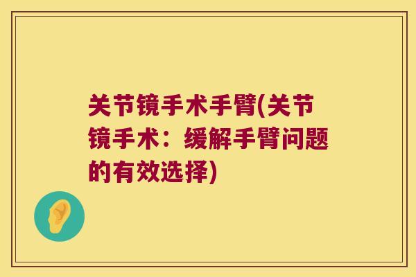 关节镜手术手臂(关节镜手术:缓解手臂问题的有效选择) 关节镜手术手臂(关节镜手术:缓解手臂问题的有效选择)