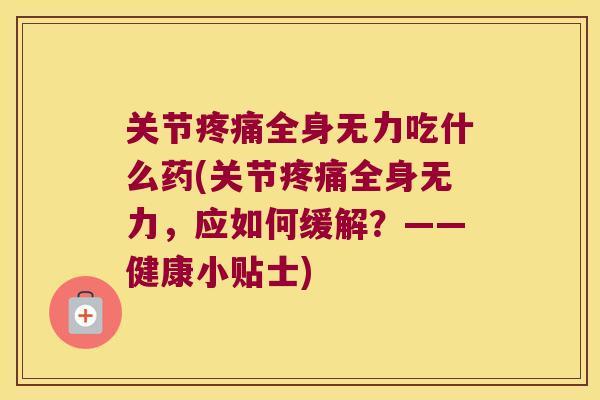 关节全身无力吃什么药(关节全身无力,应如何缓解?——健康小贴士) 关节全身无力吃什么药(关节全身无力,应如何缓解?——健康小贴士)