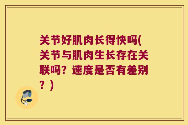关节好肌肉长得快吗(关节与肌肉生长存在关联吗?速度是否有差别?) 关节好肌肉长得快吗(关节与肌肉生长存在关联吗?速度是否有差别?)