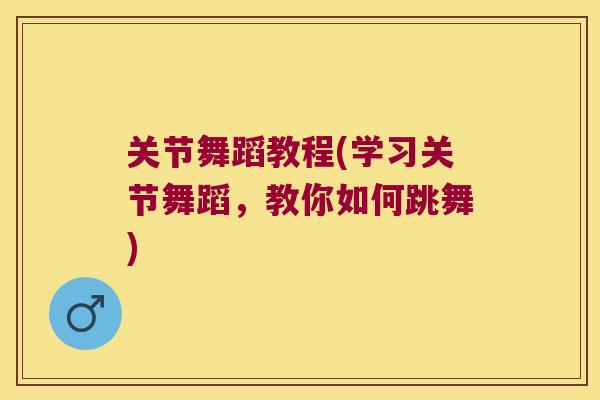 关节舞蹈教程(学习关节舞蹈,教你如何跳舞) 关节舞蹈教程(学习关节舞蹈,教你如何跳舞)