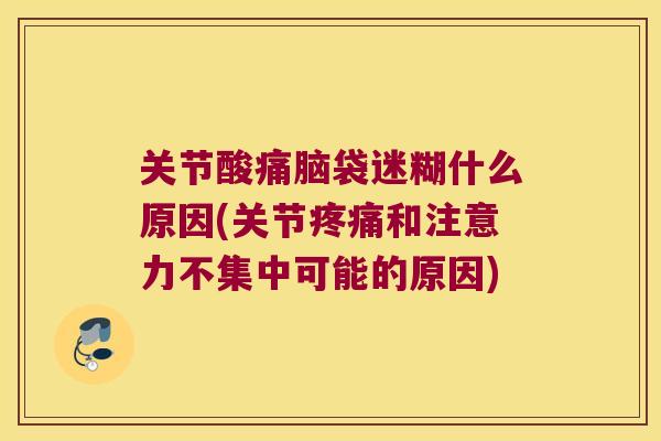 关节酸痛脑袋迷糊什么原因(关节和注意力不集中可能的原因) 关节酸痛脑袋迷糊什么原因(关节和注意力不集中可能的原因)
