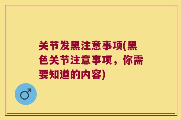 关节发黑注意事项(黑色关节注意事项，你需要知道的内容)