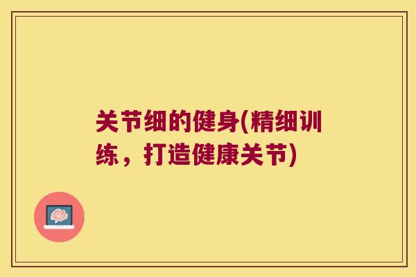 关节细的健身(精细训练,打造健康关节) 关节细的健身(精细训练,打造健康关节)