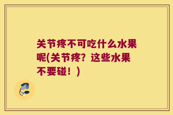 关节疼不可吃什么水果呢(关节疼?这些水果不要碰!) 关节疼不可吃什么水果呢(关节疼?这些水果不要碰!)