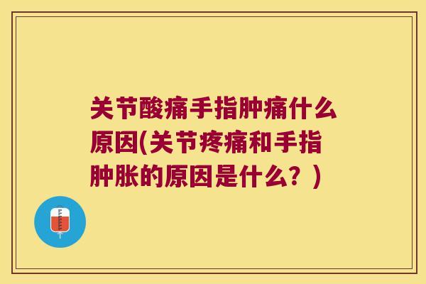关节酸痛手指肿痛什么原因(关节和手指的原因是什么?) 关节酸痛手指肿痛什么原因(关节和手指的原因是什么?)