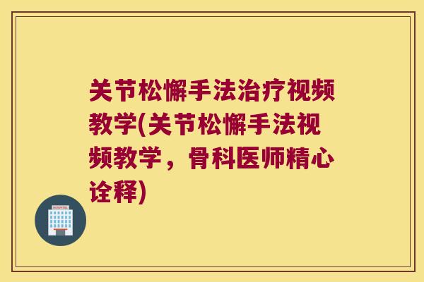 关节松懈手法视频教学(关节松懈手法视频教学，骨科医师精心诠释)