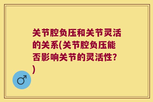 关节腔负压和关节灵活的关系(关节腔负压能否影响关节的灵活性？)