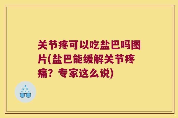 关节疼可以吃盐巴吗图片(盐巴能缓解关节？专家这么说)