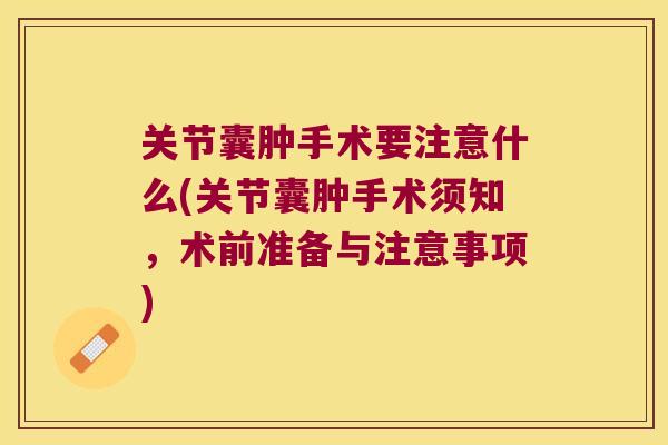 关节囊肿手术要注意什么(关节囊肿手术须知，术前准备与注意事项)