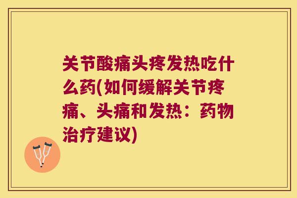 关节酸痛头疼发热吃什么药(如何缓解关节、头痛和发热：建议)
